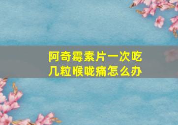 阿奇霉素片一次吃几粒喉咙痛怎么办