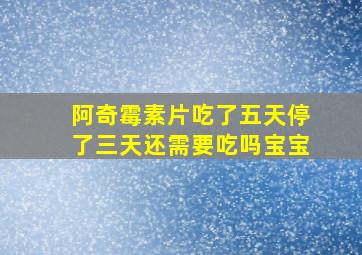 阿奇霉素片吃了五天停了三天还需要吃吗宝宝