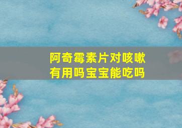 阿奇霉素片对咳嗽有用吗宝宝能吃吗