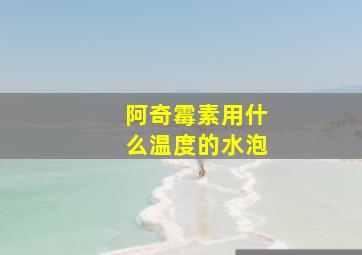 阿奇霉素用什么温度的水泡