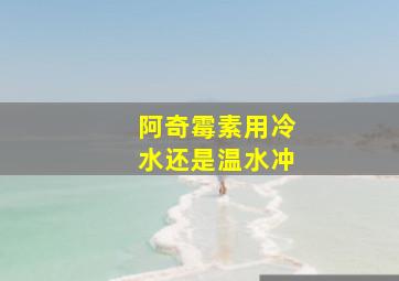 阿奇霉素用冷水还是温水冲