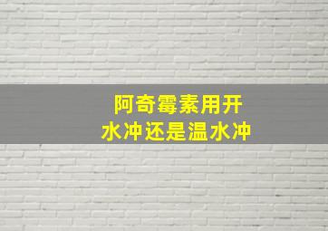 阿奇霉素用开水冲还是温水冲