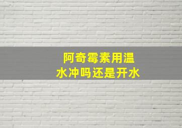 阿奇霉素用温水冲吗还是开水