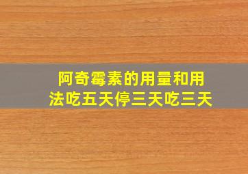 阿奇霉素的用量和用法吃五天停三天吃三天