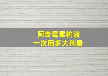 阿奇霉素输液一次用多大剂量