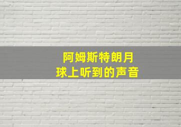 阿姆斯特朗月球上听到的声音