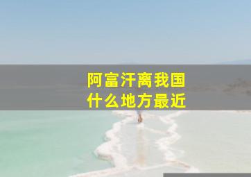 阿富汗离我国什么地方最近