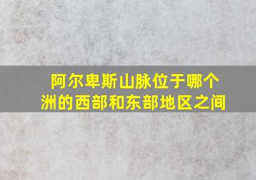 阿尔卑斯山脉位于哪个洲的西部和东部地区之间