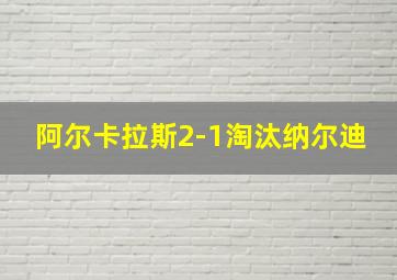 阿尔卡拉斯2-1淘汰纳尔迪