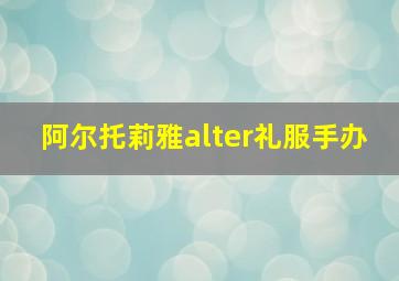 阿尔托莉雅alter礼服手办