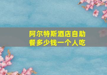 阿尔特斯酒店自助餐多少钱一个人吃