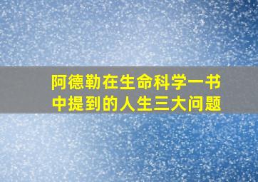 阿德勒在生命科学一书中提到的人生三大问题