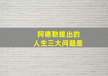 阿德勒提出的人生三大问题是