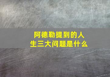 阿德勒提到的人生三大问题是什么