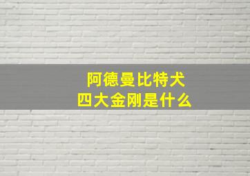 阿德曼比特犬四大金刚是什么