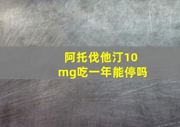 阿托伐他汀10mg吃一年能停吗