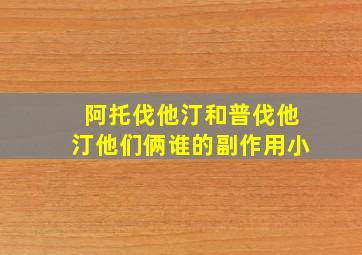 阿托伐他汀和普伐他汀他们俩谁的副作用小