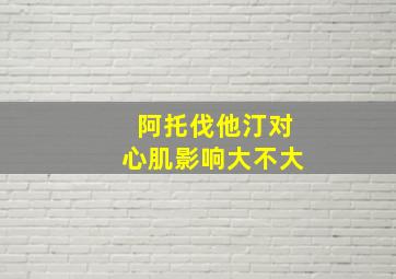 阿托伐他汀对心肌影响大不大