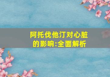 阿托伐他汀对心脏的影响:全面解析