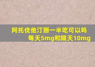 阿托伐他汀掰一半吃可以吗每天5mg和隔天10mg