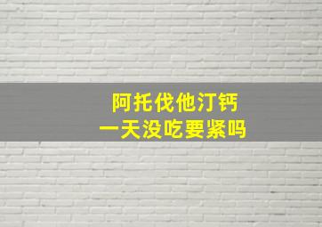 阿托伐他汀钙一天没吃要紧吗