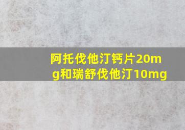 阿托伐他汀钙片20mg和瑞舒伐他汀10mg