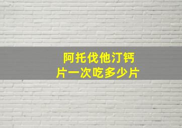 阿托伐他汀钙片一次吃多少片