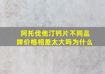 阿托伐他汀钙片不同品牌价格相差太大吗为什么