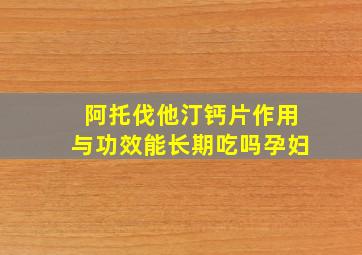 阿托伐他汀钙片作用与功效能长期吃吗孕妇