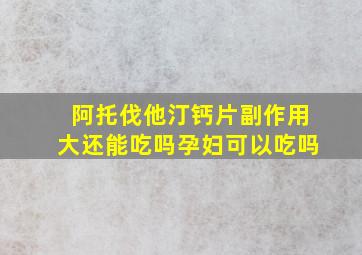 阿托伐他汀钙片副作用大还能吃吗孕妇可以吃吗