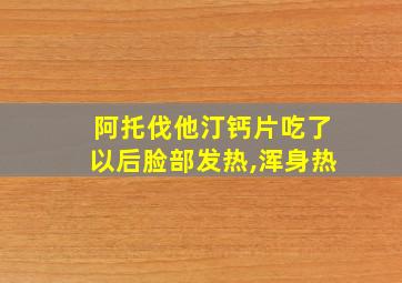 阿托伐他汀钙片吃了以后脸部发热,浑身热