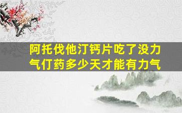 阿托伐他汀钙片吃了没力气仃药多少天才能有力气