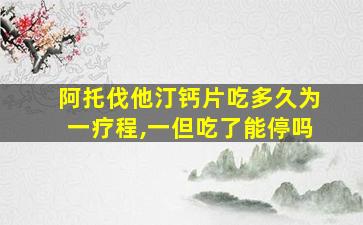 阿托伐他汀钙片吃多久为一疗程,一但吃了能停吗