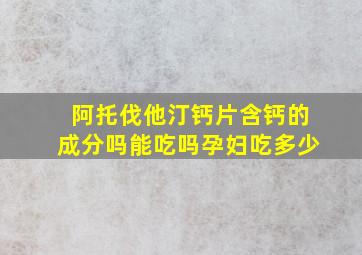 阿托伐他汀钙片含钙的成分吗能吃吗孕妇吃多少