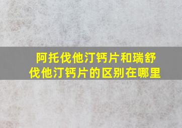 阿托伐他汀钙片和瑞舒伐他汀钙片的区别在哪里