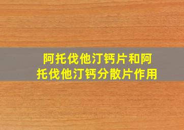 阿托伐他汀钙片和阿托伐他汀钙分散片作用