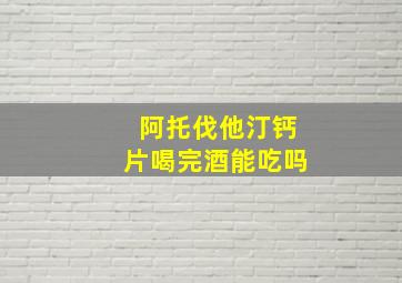 阿托伐他汀钙片喝完酒能吃吗