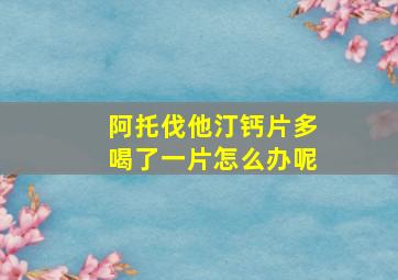 阿托伐他汀钙片多喝了一片怎么办呢