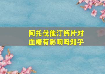 阿托伐他汀钙片对血糖有影响吗知乎