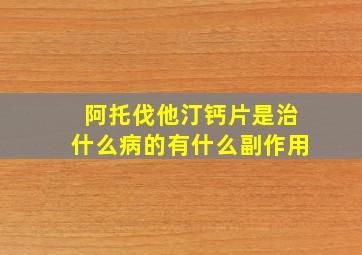 阿托伐他汀钙片是治什么病的有什么副作用