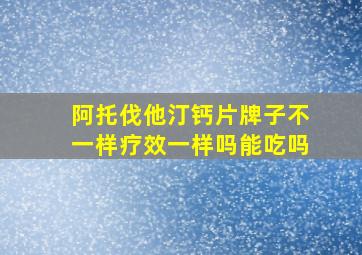 阿托伐他汀钙片牌子不一样疗效一样吗能吃吗