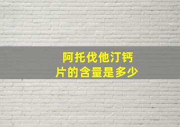 阿托伐他汀钙片的含量是多少