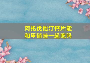 阿托伐他汀钙片能和甲硝唑一起吃吗