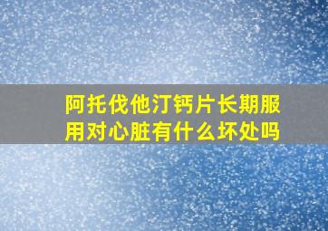 阿托伐他汀钙片长期服用对心脏有什么坏处吗