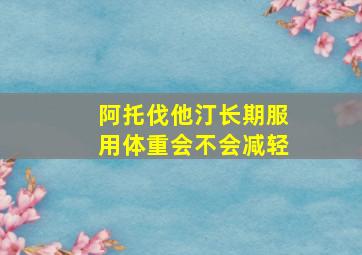 阿托伐他汀长期服用体重会不会减轻