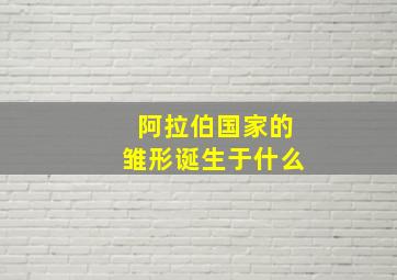 阿拉伯国家的雏形诞生于什么