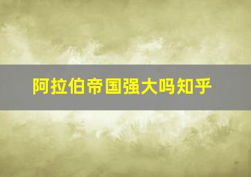 阿拉伯帝国强大吗知乎