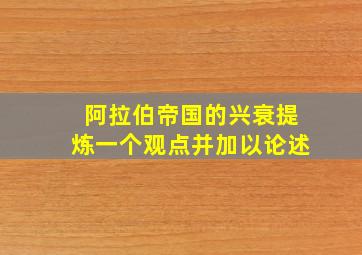 阿拉伯帝国的兴衰提炼一个观点并加以论述