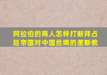 阿拉伯的商人怎样打断拜占廷帝国对中国丝绸的垄断教