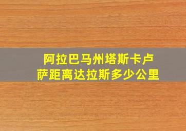 阿拉巴马州塔斯卡卢萨距离达拉斯多少公里